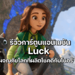 รีวิวการ์ตูนแอนิเมชัน Luck ผจญภัยโลกที่ผลิตโชคดีกับโชคร้าย